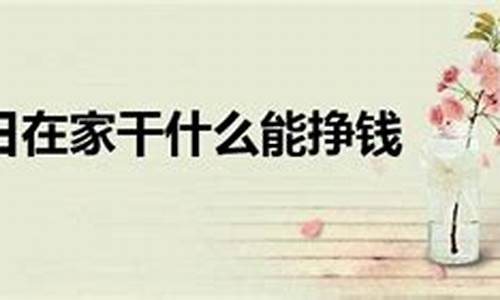 在家干什么能挣钱快(在家干什么好)_https://www.erdeww.com_期货_第1张