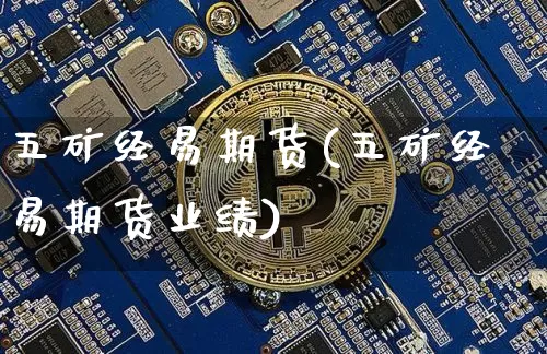 五矿经易期货(五矿经易期货业绩)_https://www.erdeww.com_期货行情_第1张