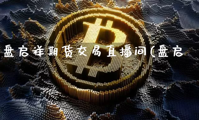 盘启祥期货交易直播间(盘启祿_https://www.erdeww.com_期货走势_第1张