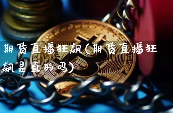 期货直播狂飙(期货直播狂飙是真的吗)_https://www.erdeww.com_期货知识_第1张