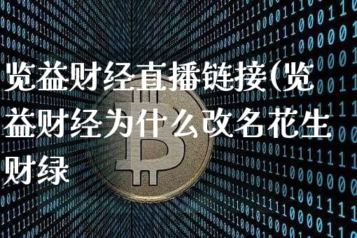 览益财经直播链接(览益财经为什么改名花生财绿_https://www.erdeww.com_期货行情_第1张