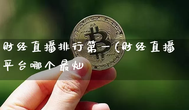 财经直播排行第一(财经直播平台哪个最灿_https://www.erdeww.com_期货行情_第1张