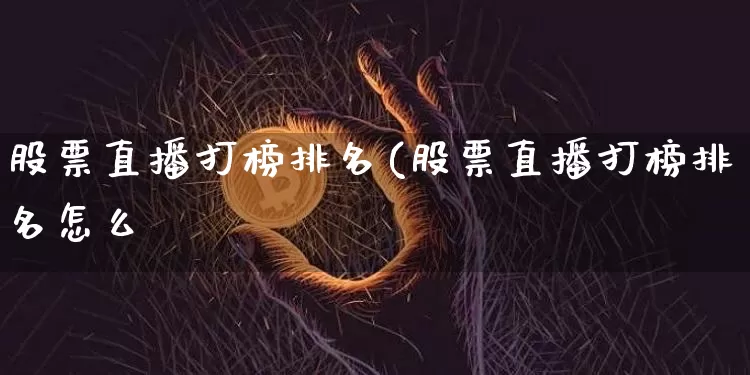 股票直播打榜排名(股票直播打榜排名怎么眿_https://www.erdeww.com_期货走势_第1张