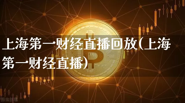 上海第一财经直播回放(上海第一财经直播)_https://www.erdeww.com_期货行情_第1张