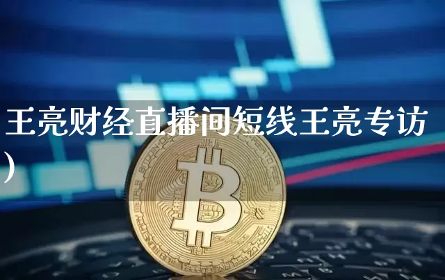 王亮财经直播间短线王亮专访)_https://www.erdeww.com_期货行情_第1张