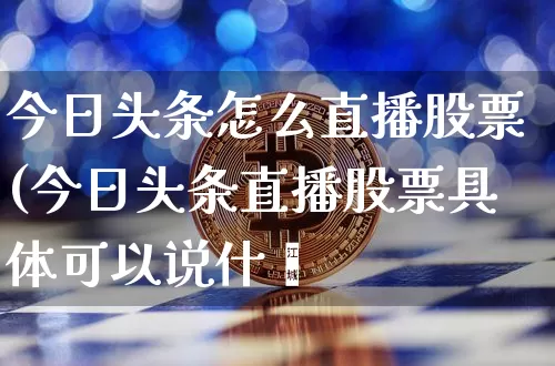 今日头条怎么直播股票(今日头条直播股票具体可以说什乿_https://www.erdeww.com_期货行情_第1张