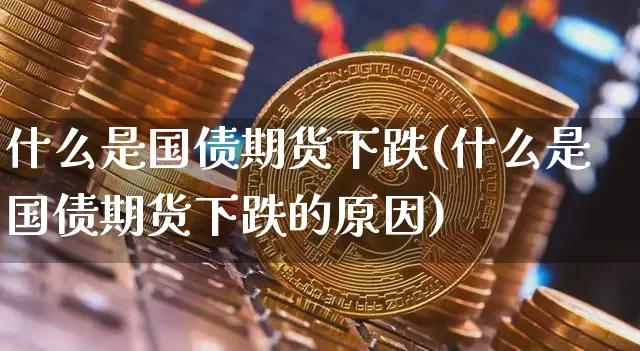 什么是国债期货下跌(什么是国债期货下跌的原因)_https://www.erdeww.com_期货行情_第1张