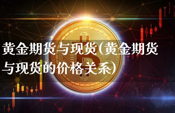 黄金期货与现货(黄金期货与现货的价格关系)_https://www.erdeww.com_期货资讯_第1张