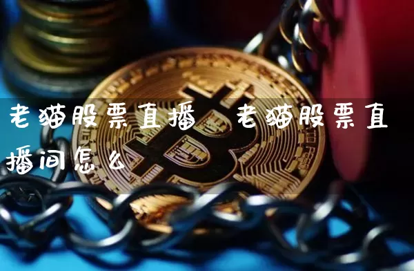 老猫股票直播闿老猫股票直播间怎么迿_https://www.erdeww.com_期货行情_第1张