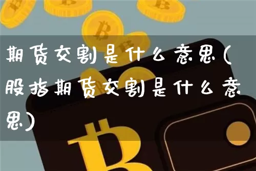 期货交割是什么意思(股指期货交割是什么意思)_https://www.erdeww.com_期货_第1张