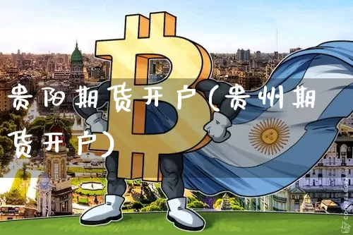 贵阳期货开户(贵州期货开户)_https://www.erdeww.com_期货知识_第1张