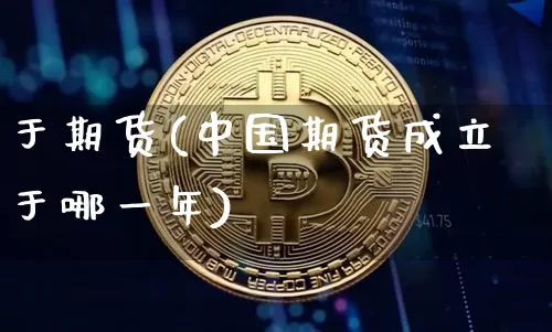 于期货(中国期货成立于哪一年)_https://www.erdeww.com_期货行情_第1张