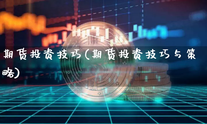 期货投资技巧(期货投资技巧与策略)_https://www.erdeww.com_期货资讯_第1张