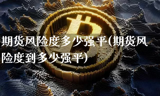 期货风险度多少强平(期货风险度到多少强平)_https://www.erdeww.com_期货资讯_第1张