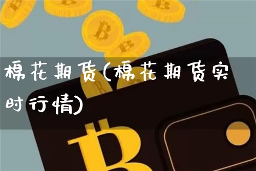 棉花期货(棉花期货实时行情)_https://www.erdeww.com_期货_第1张