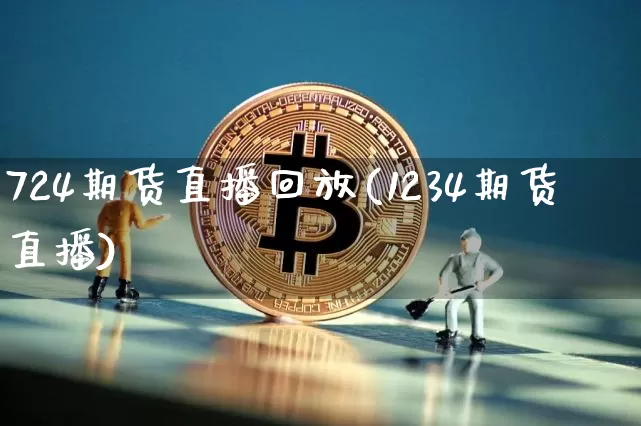 724期货直播回放(1234期货直播)_https://www.erdeww.com_期货_第1张