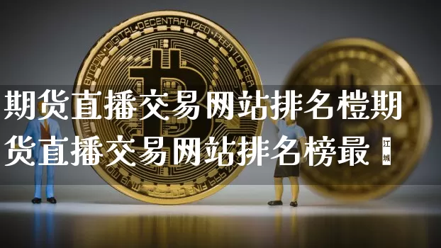 期货直播交易网站排名榿期货直播交易网站排名榜最斿_https://www.erdeww.com_期货资讯_第1张