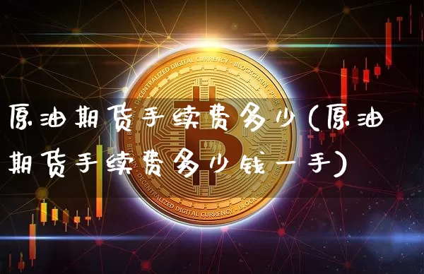 原油期货手续费多少(原油期货手续费多少钱一手)_https://www.erdeww.com_期货资讯_第1张