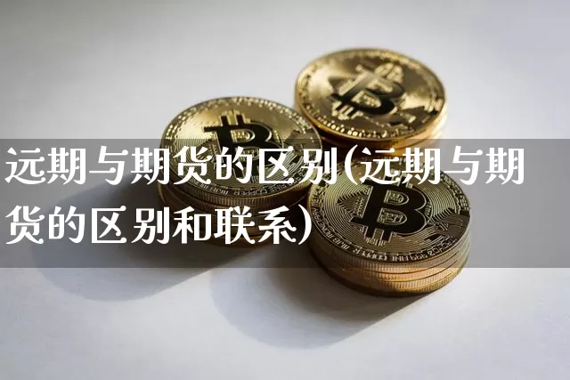 远期与期货的区别(远期与期货的区别和联系)_https://www.erdeww.com_期货_第1张