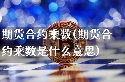 期货合约乘数(期货合约乘数是什么意思)_https://www.erdeww.com_期货_第1张