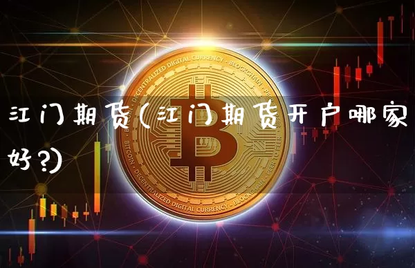 江门期货(江门期货开户哪家好?)_https://www.erdeww.com_期货走势_第1张