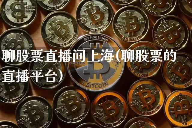 聊股票直播间上海(聊股票的直播平台)_https://www.erdeww.com_期货行情_第1张