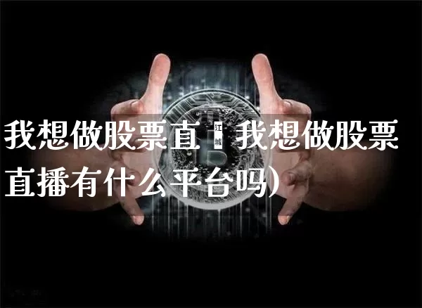 我想做股票直撿我想做股票直播有什么平台吗)_https://www.erdeww.com_期货走势_第1张