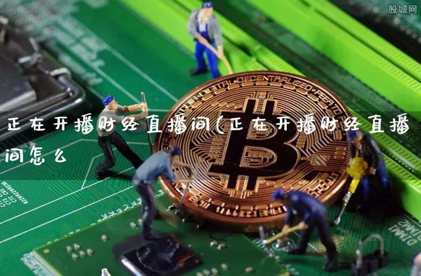 正在开播财经直播间(正在开播财经直播间怎么迿_https://www.erdeww.com_期货_第1张