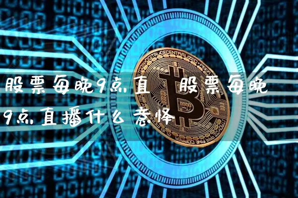 股票每晚9点直撿股票每晚9点直播什么意怿_https://www.erdeww.com_期货走势_第1张