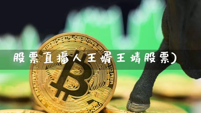 股票直播人王婿王靖股票)_https://www.erdeww.com_期货知识_第1张