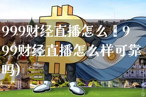 999财经直播怎么栿999财经直播怎么样可靠吗)_https://www.erdeww.com_期货_第1张