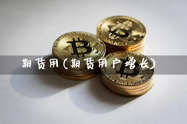 期货用(期货用户增长)_https://www.erdeww.com_期货走势_第1张