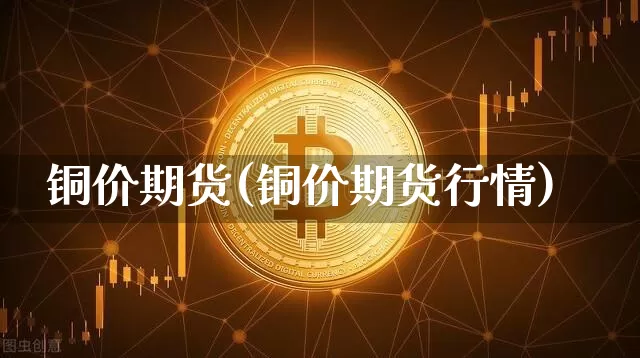铜价期货(铜价期货行情)_https://www.erdeww.com_期货知识_第1张