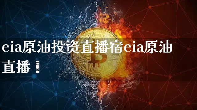 eia原油投资直播宿eia原油直播闿_https://www.erdeww.com_期货行情_第1张