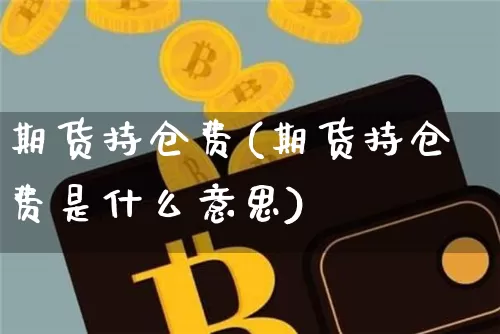 期货持仓费(期货持仓费是什么意思)_https://www.erdeww.com_期货行情_第1张