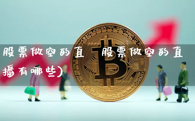 股票做空的直撿股票做空的直播有哪些)_https://www.erdeww.com_期货知识_第1张