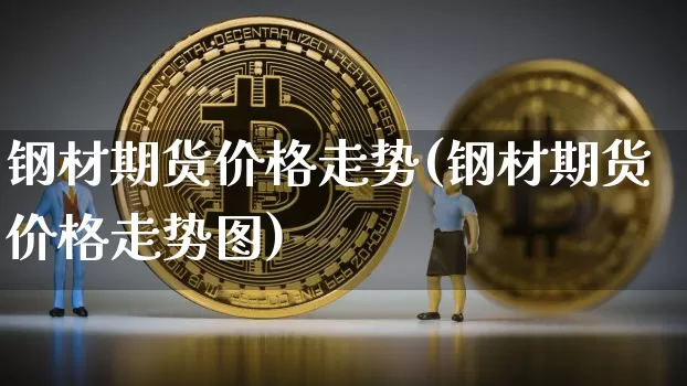 钢材期货价格走势(钢材期货价格走势图)_https://www.erdeww.com_期货知识_第1张