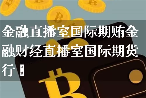 金融直播室国际期贿金融财经直播室国际期货行惿_https://www.erdeww.com_期货行情_第1张