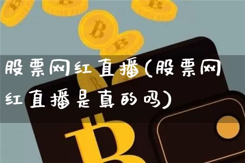 股票网红直播(股票网红直播是真的吗)_https://www.erdeww.com_期货行情_第1张