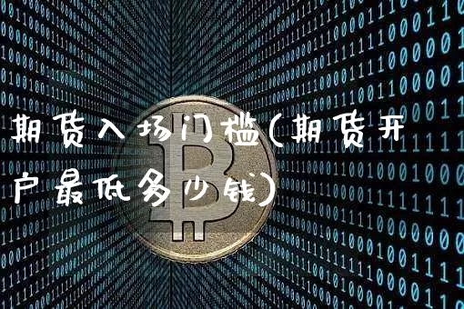 期货入场门槛(期货开户最低多少钱)_https://www.erdeww.com_期货行情_第1张