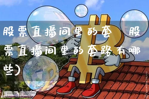 股票直播间里的套跿股票直播间里的套路有哪些)_https://www.erdeww.com_期货知识_第1张
