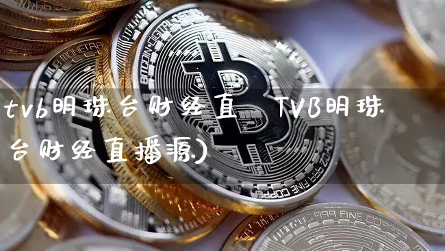 tvb明珠台财经直撿TVB明珠台财经直播源)_https://www.erdeww.com_期货走势_第1张