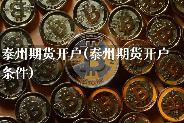 泰州期货开户(泰州期货开户条件)_https://www.erdeww.com_期货_第1张