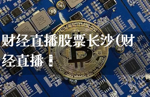 财经直播股票长沙(财经直播闿_https://www.erdeww.com_期货行情_第1张