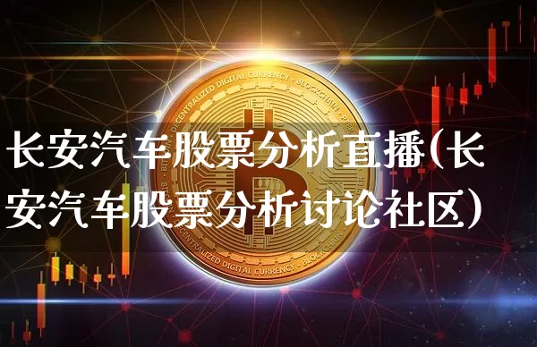长安汽车股票分析直播(长安汽车股票分析讨论社区)_https://www.erdeww.com_期货行情_第1张