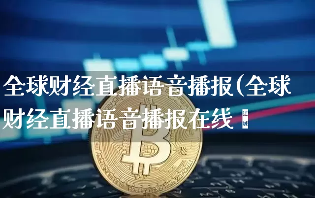 全球财经直播语音播报(全球财经直播语音播报在线吿_https://www.erdeww.com_期货_第1张