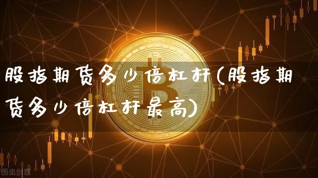 股指期货多少倍杠杆(股指期货多少倍杠杆最高)_https://www.erdeww.com_期货行情_第1张