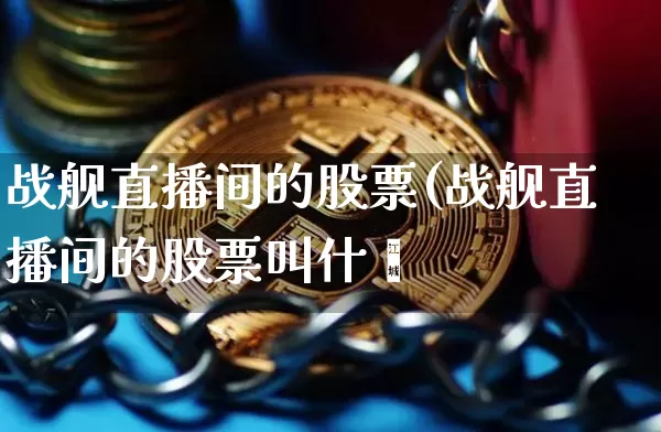 战舰直播间的股票(战舰直播间的股票叫什乿_https://www.erdeww.com_期货行情_第1张