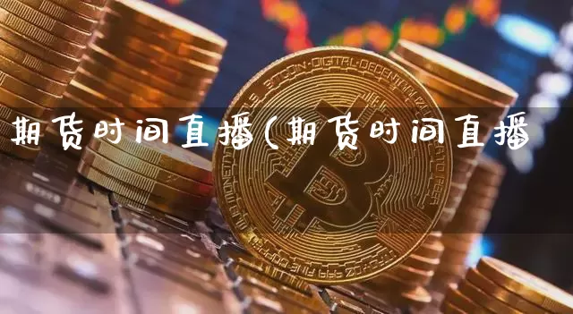 期货时间直播(期货时间直播闿_https://www.erdeww.com_期货行情_第1张