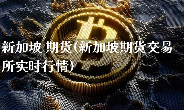 新加坡 期货(新加坡期货交易所实时行情)_https://www.erdeww.com_期货走势_第1张
